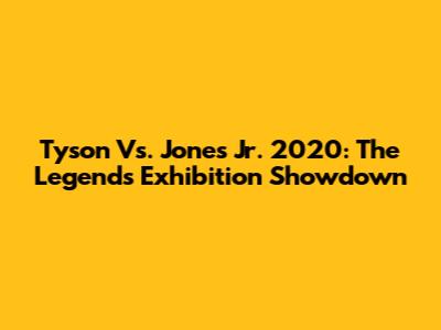 Tyson Vs. Jones Jr. 2020: The Legends' Exhibition Showdown