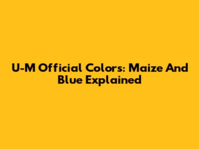 U-M Official Colors: Maize And Blue Explained