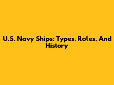 U.S. Navy Ships: Types, Roles, And History