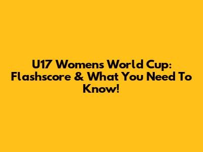 U17 Women's World Cup: Flashscore & What You Need To Know!