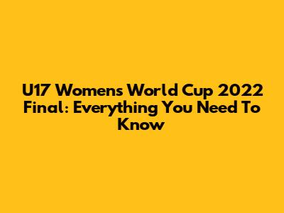 U17 Women's World Cup 2022 Final: Everything You Need To Know