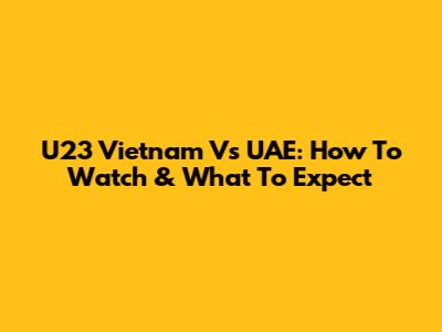 U23 Vietnam Vs UAE: How To Watch & What To Expect