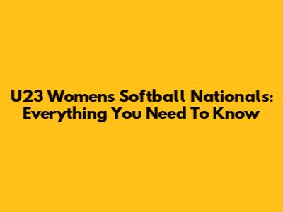 U23 Women's Softball Nationals: Everything You Need To Know