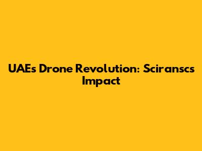 UAE's Drone Revolution: Sciransc's Impact