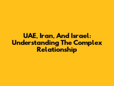 UAE, Iran, And Israel: Understanding The Complex Relationship