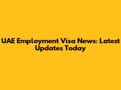 UAE Employment Visa News: Latest Updates Today