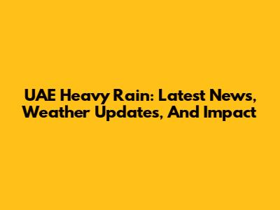 UAE Heavy Rain: Latest News, Weather Updates, And Impact