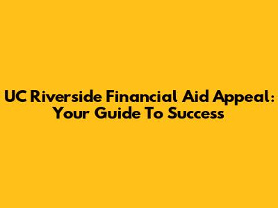 UC Riverside Financial Aid Appeal: Your Guide To Success