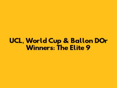 UCL, World Cup & Ballon D'Or Winners: The Elite 9