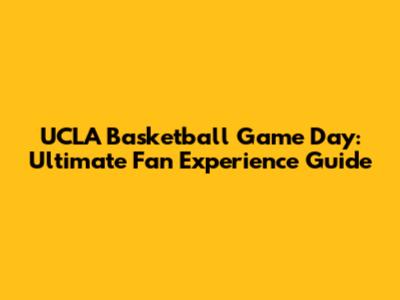 UCLA Basketball Game Day: Ultimate Fan Experience Guide