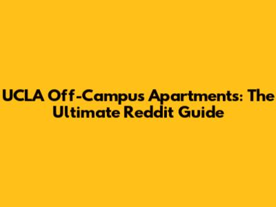 UCLA Off-Campus Apartments: The Ultimate Reddit Guide
