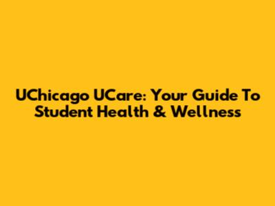 UChicago UCare: Your Guide To Student Health & Wellness