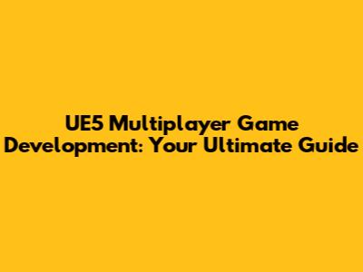 UE5 Multiplayer Game Development: Your Ultimate Guide