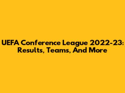 UEFA Conference League 2022-23: Results, Teams, And More