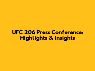 UFC 206 Press Conference: Highlights & Insights