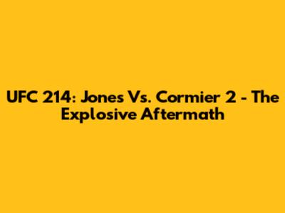 UFC 214: Jones Vs. Cormier 2 - The Explosive Aftermath