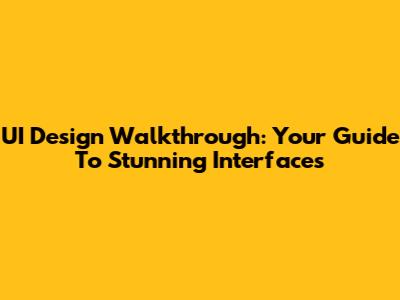UI Design Walkthrough: Your Guide To Stunning Interfaces