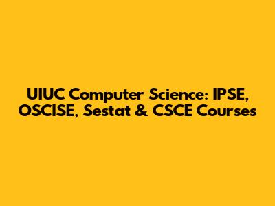UIUC Computer Science: IPSE, OSCISE, Sestat & CSCE Courses