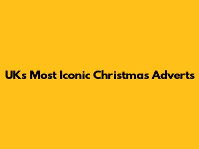 UK's Most Iconic Christmas Adverts