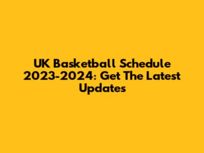 UK Basketball Schedule 2023-2024: Get The Latest Updates