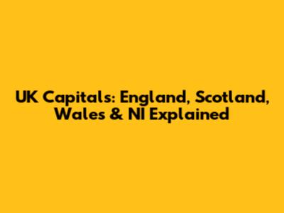 UK Capitals: England, Scotland, Wales & NI Explained