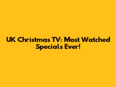 UK Christmas TV: Most Watched Specials Ever!