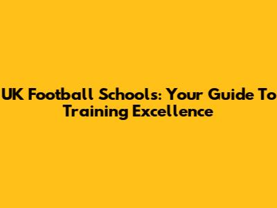 UK Football Schools: Your Guide To Training Excellence