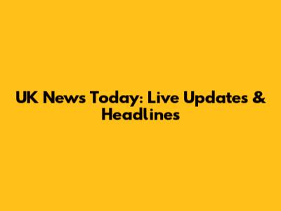 UK News Today: Live Updates & Headlines
