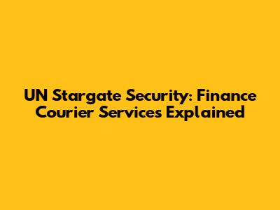 UN Stargate Security: Finance Courier Services Explained