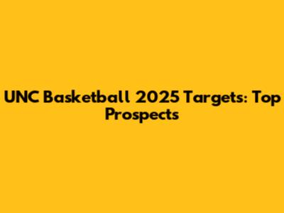 UNC Basketball 2025 Targets: Top Prospects