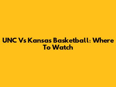 UNC Vs Kansas Basketball: Where To Watch
