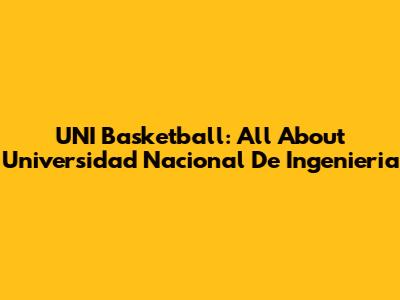 UNI Basketball: All About Universidad Nacional De Ingenieria