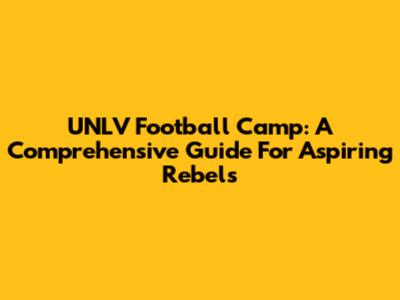 UNLV Football Camp: A Comprehensive Guide For Aspiring Rebels