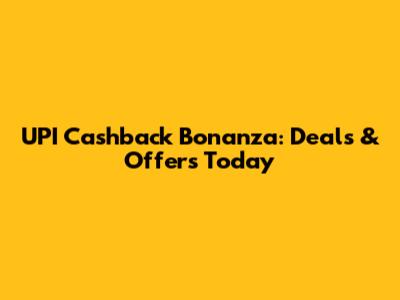 UPI Cashback Bonanza: Deals & Offers Today