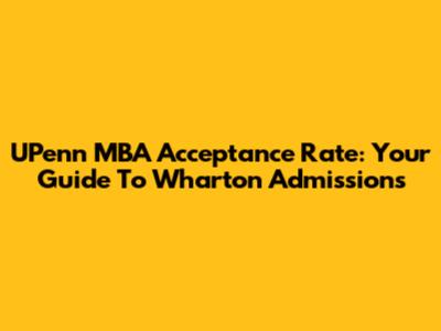 UPenn MBA Acceptance Rate: Your Guide To Wharton Admissions
