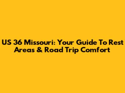 US 36 Missouri: Your Guide To Rest Areas & Road Trip Comfort