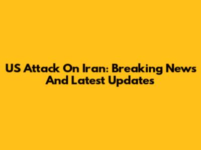 US Attack On Iran: Breaking News And Latest Updates