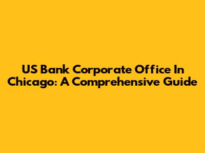 US Bank Corporate Office In Chicago: A Comprehensive Guide
