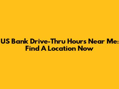 US Bank Drive-Thru Hours Near Me: Find A Location Now