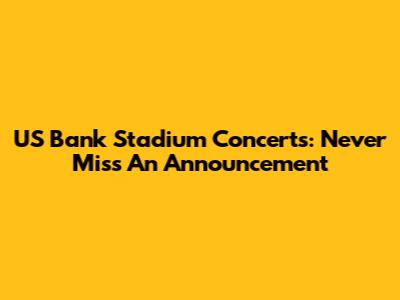 US Bank Stadium Concerts: Never Miss An Announcement