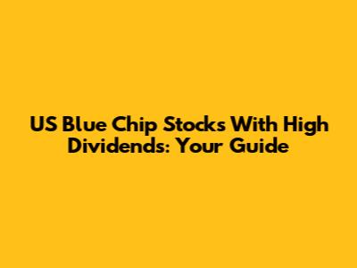 US Blue Chip Stocks With High Dividends: Your Guide
