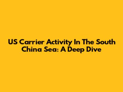 US Carrier Activity In The South China Sea: A Deep Dive