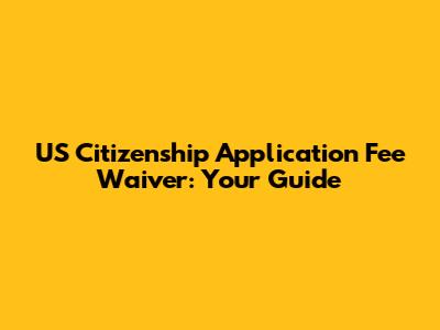 US Citizenship Application Fee Waiver: Your Guide