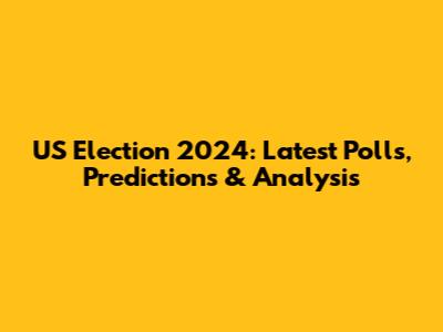 US Election 2024: Latest Polls, Predictions & Analysis