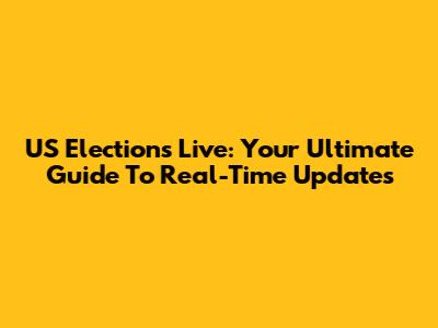 US Elections Live: Your Ultimate Guide To Real-Time Updates