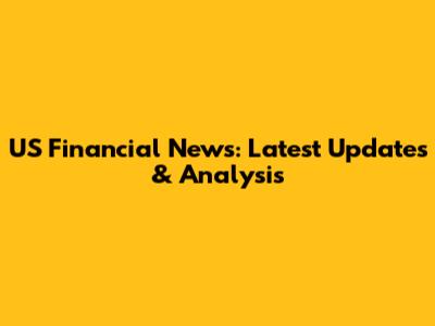 US Financial News: Latest Updates & Analysis