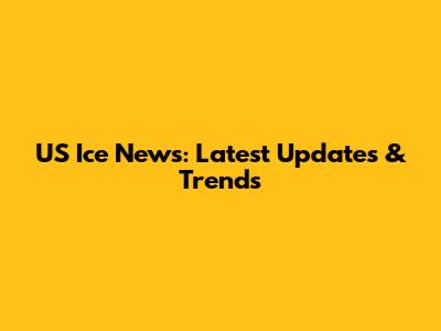 US Ice News: Latest Updates & Trends