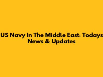 US Navy In The Middle East: Today's News & Updates
