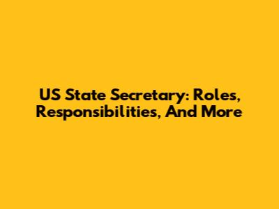 US State Secretary: Roles, Responsibilities, And More