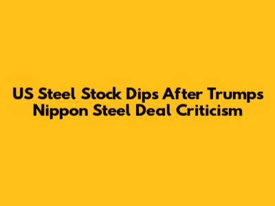 US Steel Stock Dips After Trump's Nippon Steel Deal Criticism